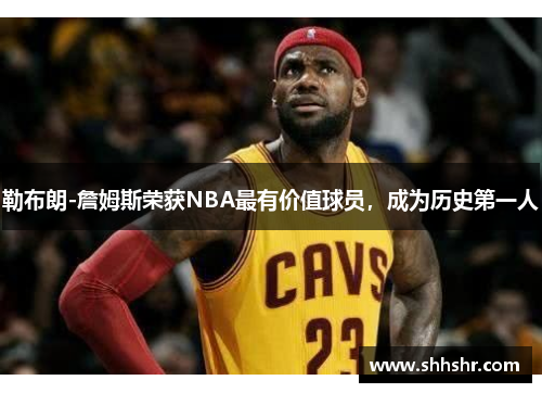 勒布朗-詹姆斯荣获NBA最有价值球员，成为历史第一人